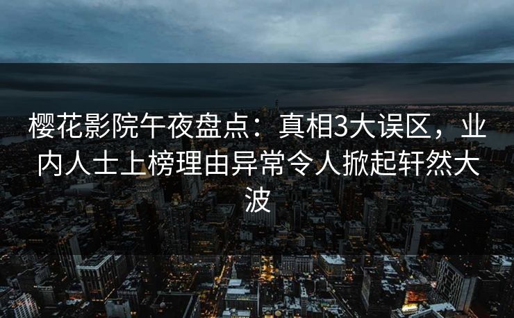 樱花影院午夜盘点：真相3大误区，业内人士上榜理由异常令人掀起轩然大波