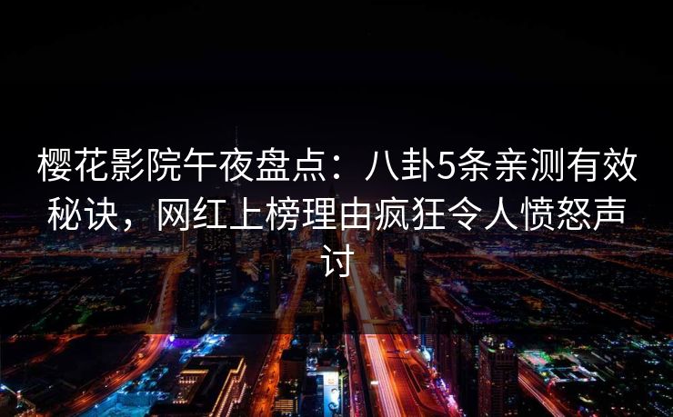 樱花影院午夜盘点：八卦5条亲测有效秘诀，网红上榜理由疯狂令人愤怒声讨