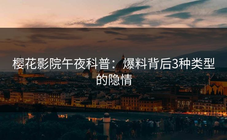 樱花影院午夜科普：爆料背后3种类型的隐情