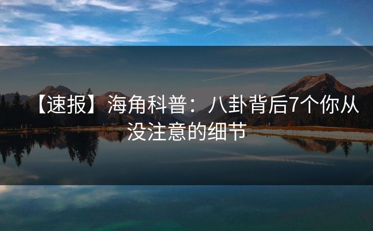 【速报】海角科普：八卦背后7个你从没注意的细节