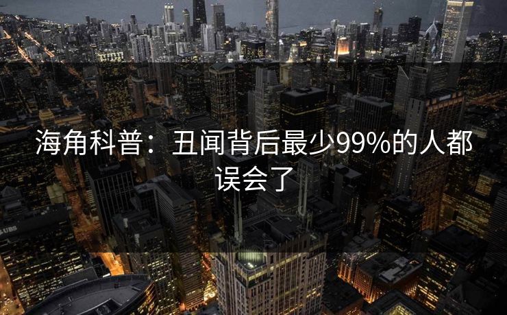 海角科普：丑闻背后最少99%的人都误会了