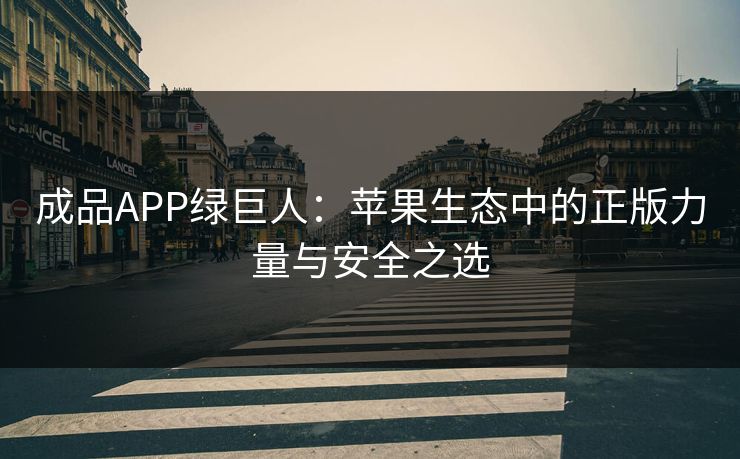 成品APP绿巨人：苹果生态中的正版力量与安全之选