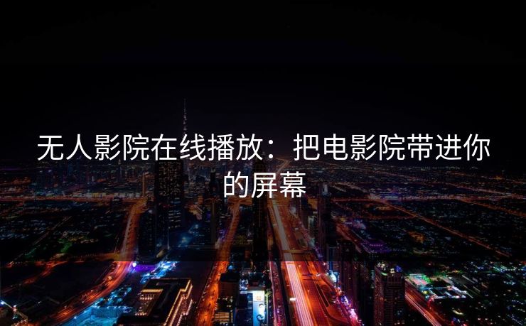 无人影院在线播放：把电影院带进你的屏幕
