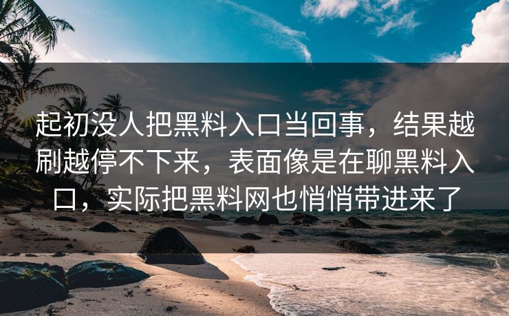 起初没人把黑料入口当回事，结果越刷越停不下来，表面像是在聊黑料入口，实际把黑料网也悄悄带进来了